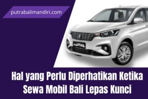 Hal yang Perlu Diperhatikan Ketika Sewa Mobil Bali Lepas Kunci