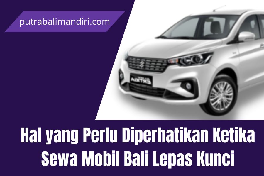 Hal yang Perlu Diperhatikan Ketika Sewa Mobil Bali Lepas Kunci
